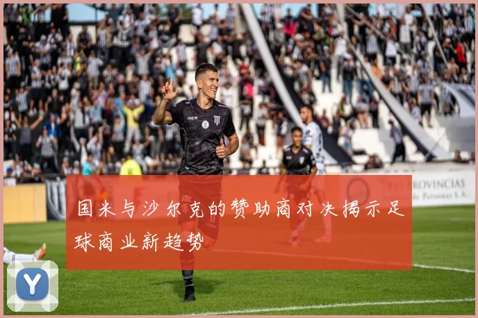国米与沙尔克的赞助商对决揭示足球商业新趋势