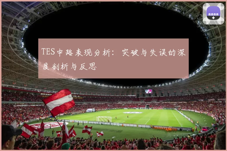 TES中路表现分析：突破与失误的深度剖析与反思