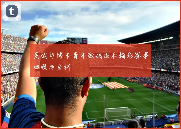 曼城与博卡青年激战成和精彩赛事回顾与分析