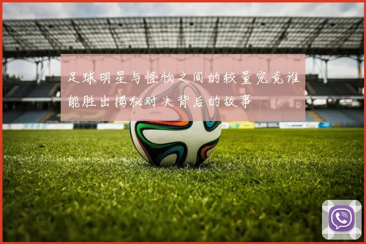 足球明星与怪物之间的较量究竟谁能胜出揭秘对决背后的故事