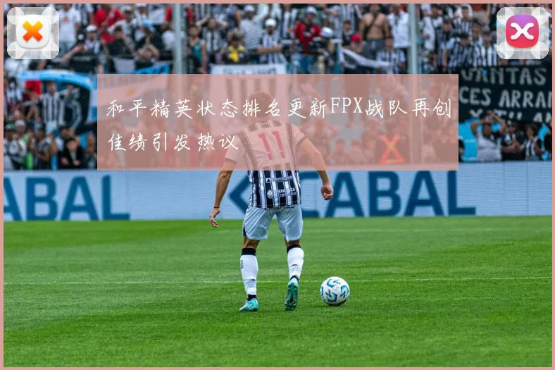 和平精英状态排名更新FPX战队再创佳绩引发热议