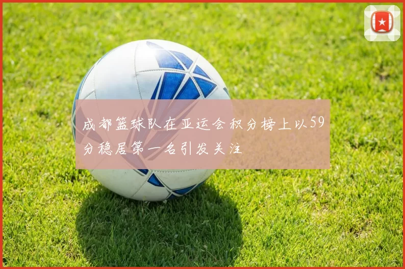 成都篮球队在亚运会积分榜上以59分稳居第一名引发关注