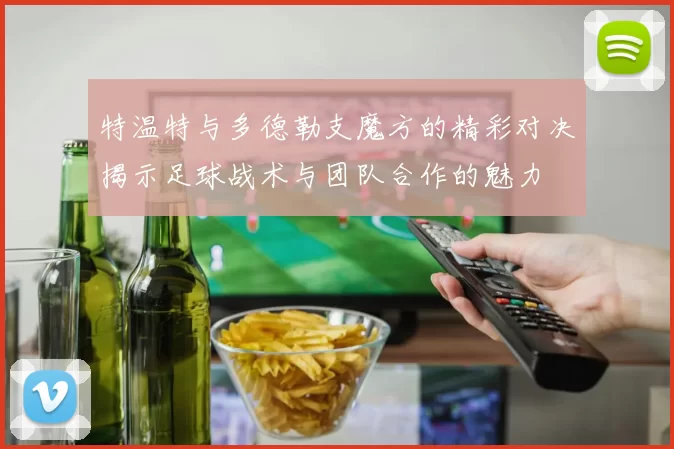 特温特与多德勒支魔方的精彩对决揭示足球战术与团队合作的魅力