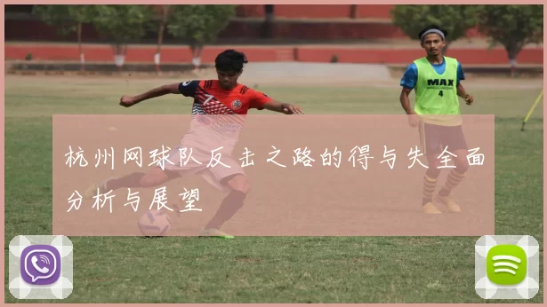 杭州网球队反击之路的得与失全面分析与展望