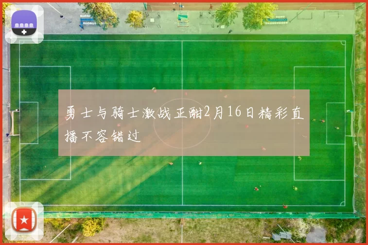 勇士与骑士激战正酣2月16日精彩直播不容错过