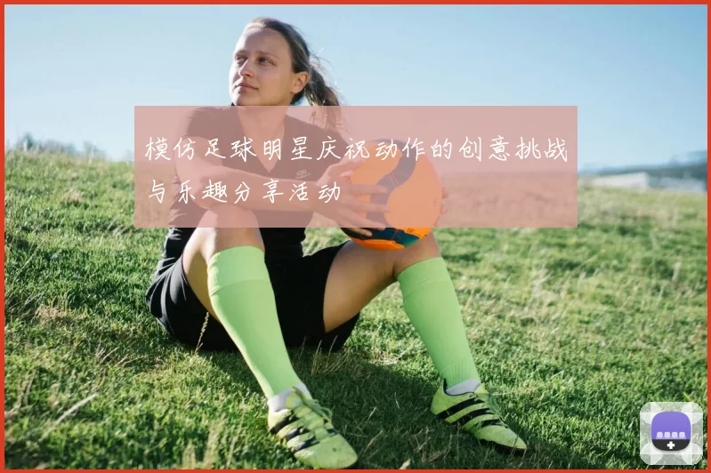 模仿足球明星庆祝动作的创意挑战与乐趣分享活动