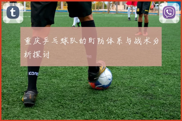 重庆乒乓球队的盯防体系与战术分析探讨