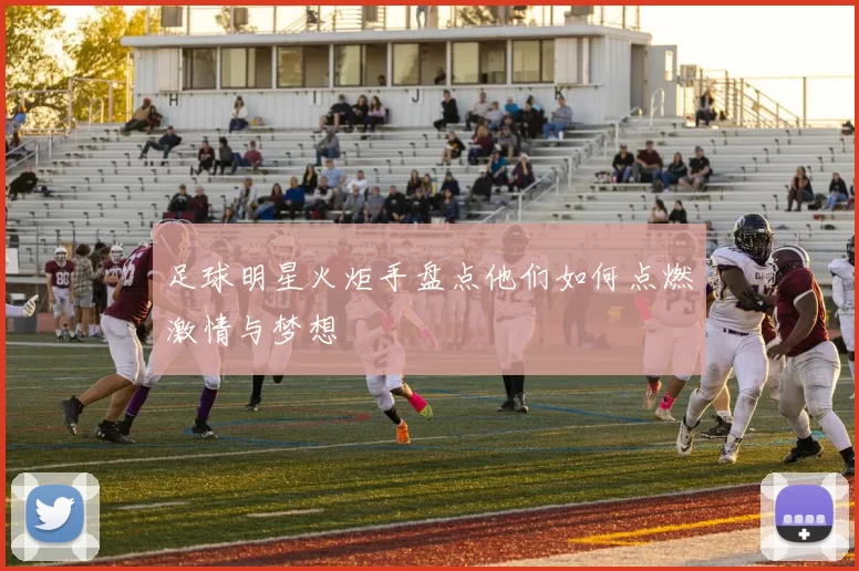 足球明星火炬手盘点他们如何点燃激情与梦想