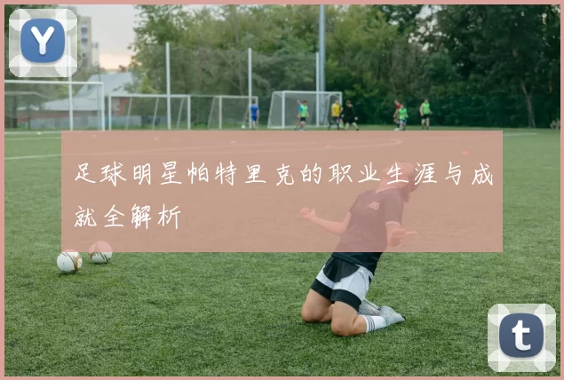 足球明星帕特里克的职业生涯与成就全解析