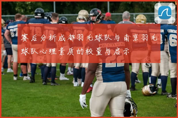 赛后分析成都羽毛球队与南京羽毛球队心理素质的较量与启示