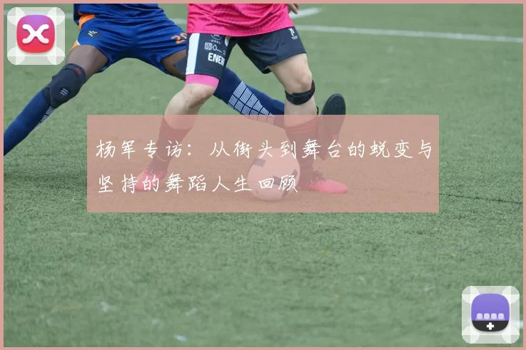 杨军专访：从街头到舞台的蜕变与坚持的舞蹈人生回顾