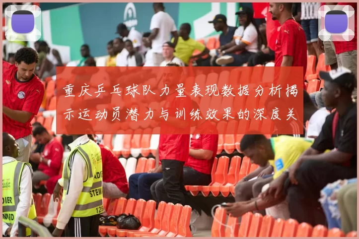 重庆乒乓球队力量表现数据分析揭示运动员潜力与训练效果的深度关系