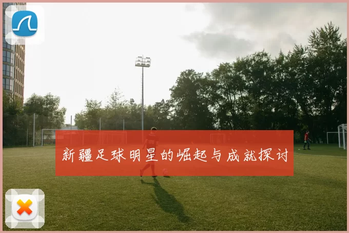 新疆足球明星的崛起与成就探讨