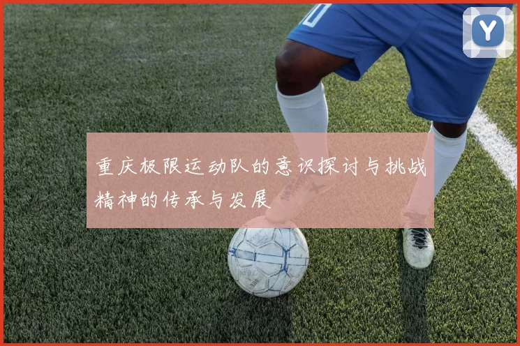 重庆极限运动队的意识探讨与挑战精神的传承与发展