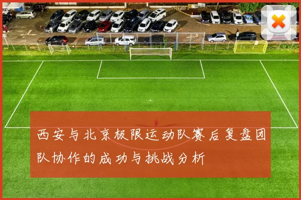 西安与北京极限运动队赛后复盘团队协作的成功与挑战分析