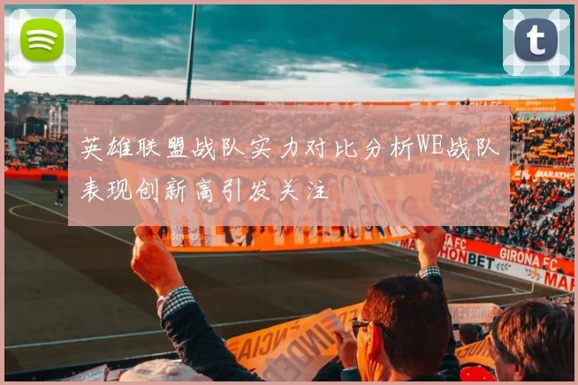 英雄联盟战队实力对比分析WE战队表现创新高引发关注