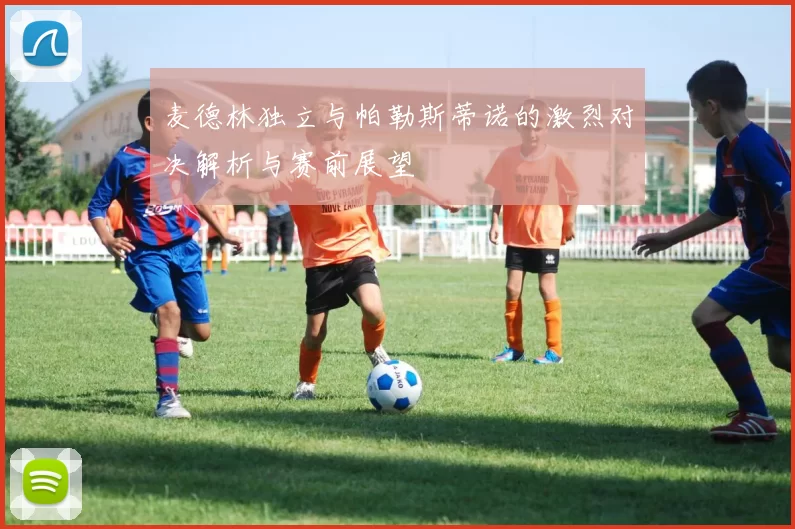 麦德林独立与帕勒斯蒂诺的激烈对决解析与赛前展望