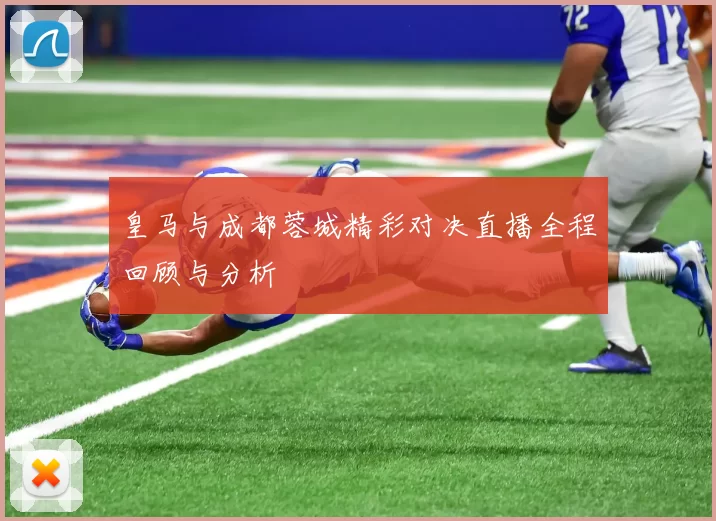 皇马与成都蓉城精彩对决直播全程回顾与分析