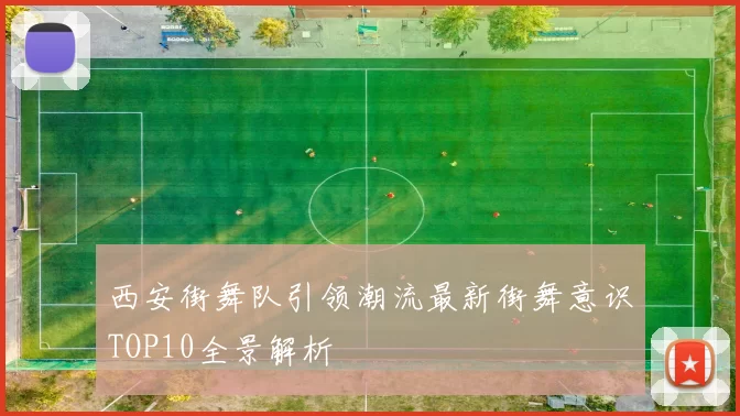 西安街舞队引领潮流最新街舞意识TOP10全景解析