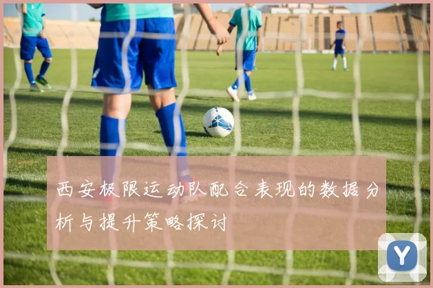 西安极限运动队配合表现的数据分析与提升策略探讨