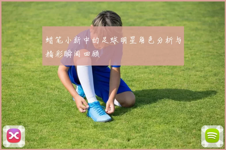 蜡笔小新中的足球明星角色分析与精彩瞬间回顾