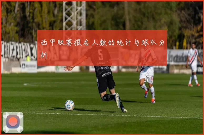 西甲联赛报名人数的统计与球队分析