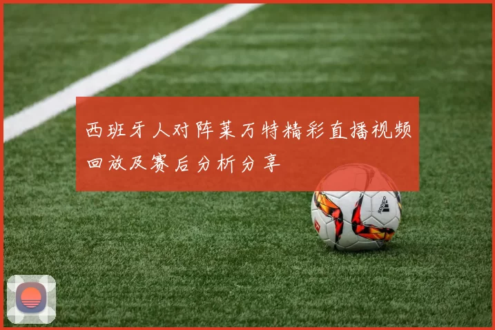 西班牙人对阵莱万特精彩直播视频回放及赛后分析分享