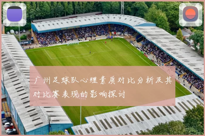 广州足球队心理素质对比分析及其对比赛表现的影响探讨