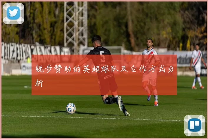 锐步赞助的英超球队及合作方式分析