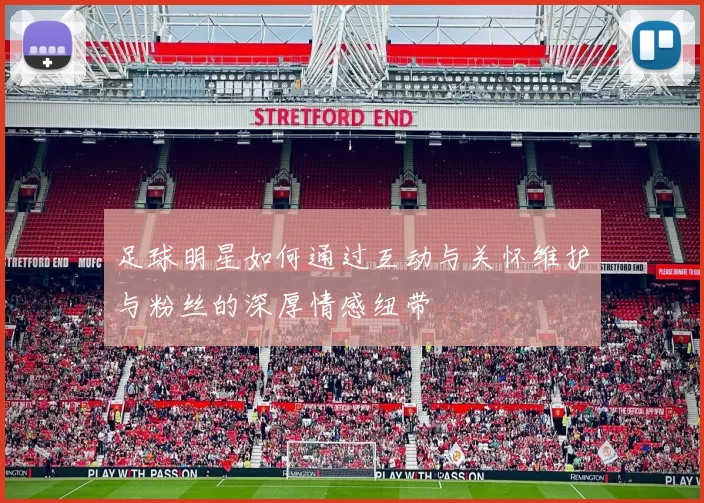 足球明星如何通过互动与关怀维护与粉丝的深厚情感纽带