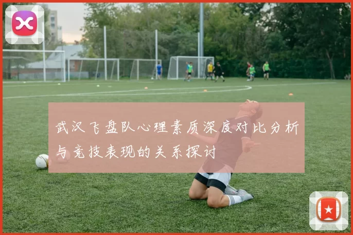 武汉飞盘队心理素质深度对比分析与竞技表现的关系探讨