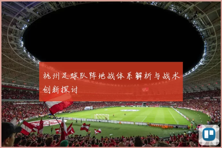 杭州足球队阵地战体系解析与战术创新探讨