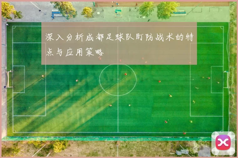 深入分析成都足球队盯防战术的特点与应用策略