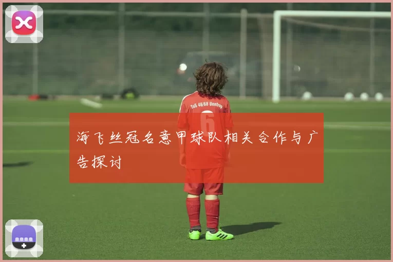 海飞丝冠名意甲球队相关合作与广告探讨