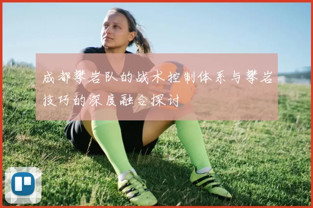 成都攀岩队的战术控制体系与攀岩技巧的深度融合探讨
