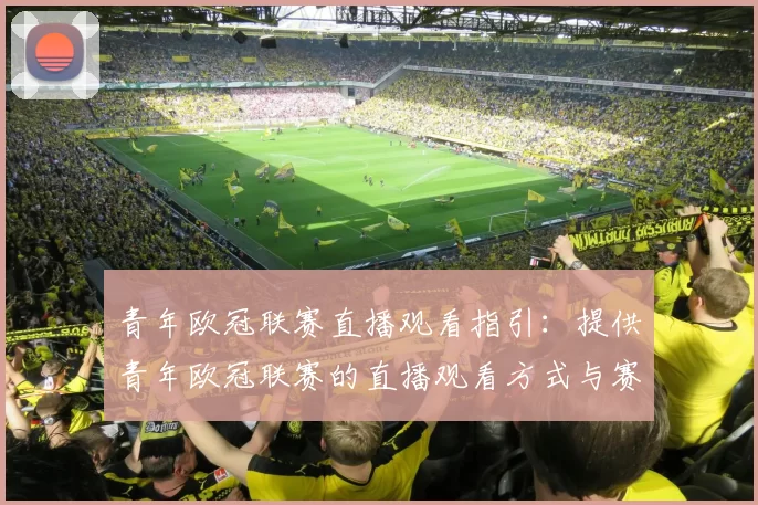 青年欧冠联赛直播观看指引：提供青年欧冠联赛的直播观看方式与赛程安排
