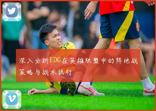 深入分析EDG在英雄联盟中的阵地战策略与战术执行