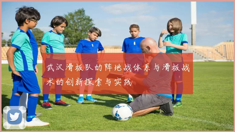 武汉滑板队的阵地战体系与滑板战术的创新探索与实践