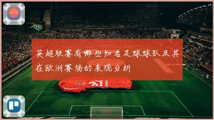 英超联赛有哪些知名足球球队及其在欧洲赛场的表现分析